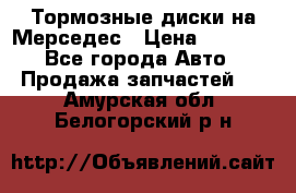 Тормозные диски на Мерседес › Цена ­ 3 000 - Все города Авто » Продажа запчастей   . Амурская обл.,Белогорский р-н